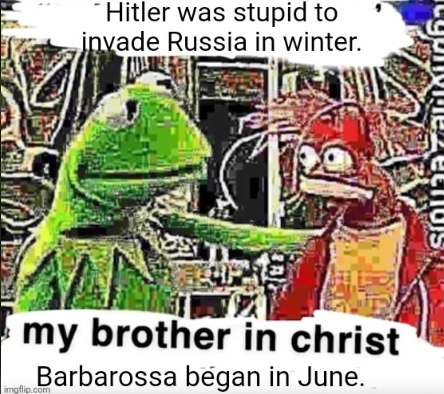 my brother in christ you use google chrome - Hitler was stupid to invade Russia in winter. my brother in christ Barbarossa began in June. imgflip.com